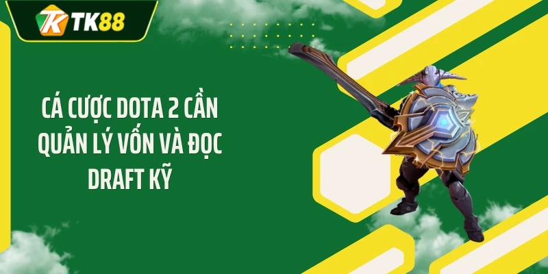 Cá cược Dota 2 cần quản lý vốn và đọc draft kỹ