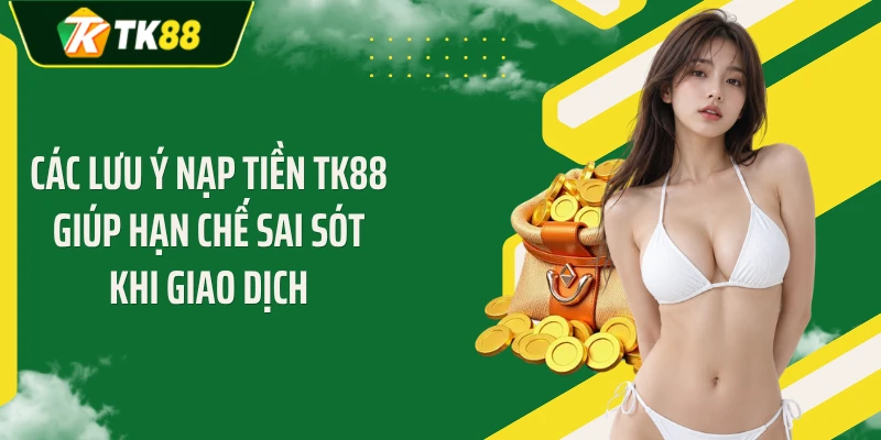 Các lưu ý nạp tiền TK88 giúp hạn chế sai sót khi giao dịch