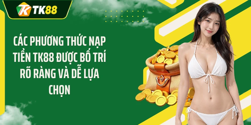 Các phương thức nạp tiền TK88 được bố trí rõ ràng và dễ lựa chọn