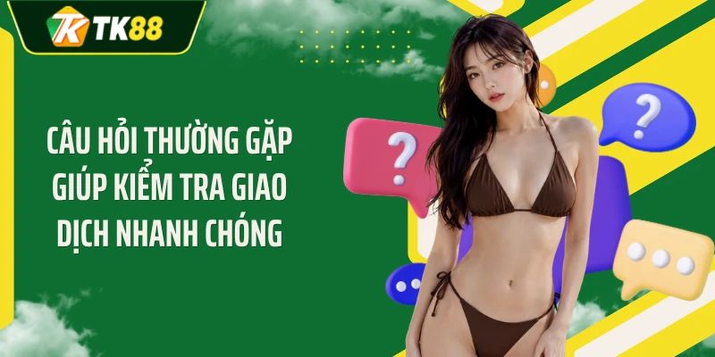 Câu hỏi thường gặp giúp kiểm tra giao dịch nhanh chóng