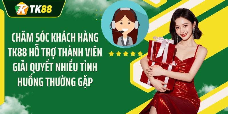 Chăm sóc khách hàng TK88 hỗ trợ thành viên giải quyết nhiều tình huống thường gặp
