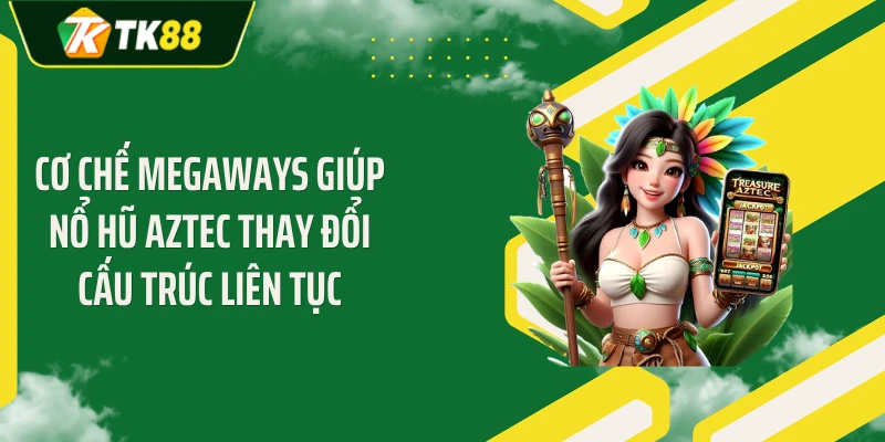 Cơ chế Megaways giúp nổ hũ Aztec thay đổi cấu trúc liên tục