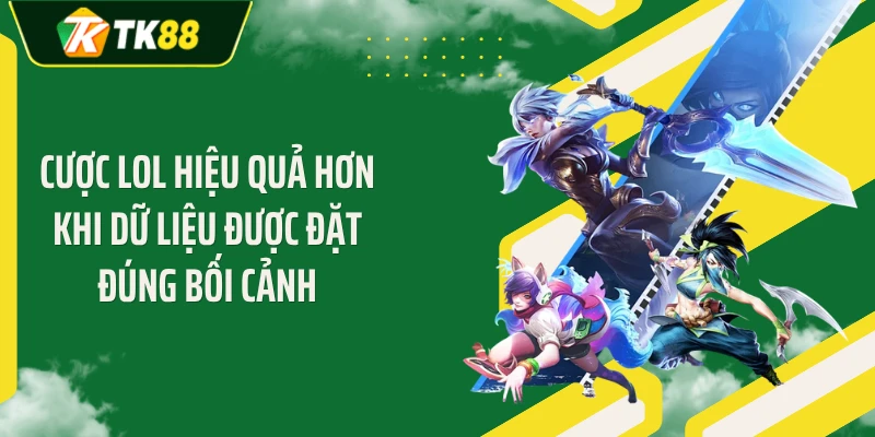 Cược LOL hiệu quả hơn khi dữ liệu được đặt đúng bối cảnh