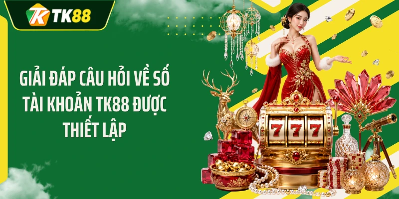 Giải đáp câu hỏi về số tài khoản TK88 được thiết lập