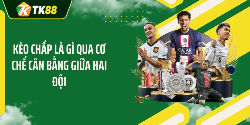 Kèo chấp là gì qua cơ chế cân bằng giữa hai đội