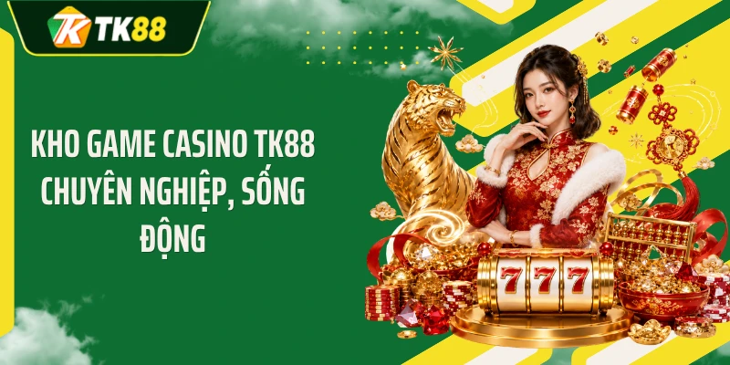 Kho game casino TK88 chuyên nghiệp, sống động