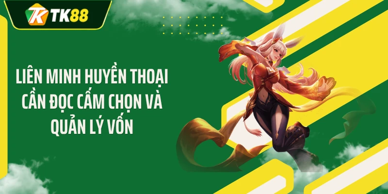 Liên Minh Huyền Thoại cần đọc cấm chọn và quản lý vốn