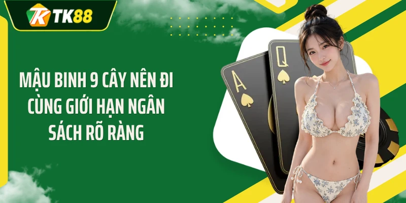 Mậu binh 9 cây nên đi cùng giới hạn ngân sách rõ ràng