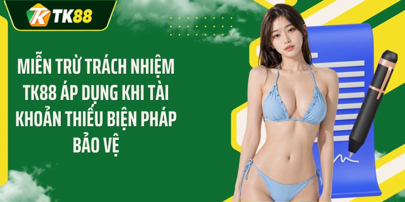 Miễn trừ trách nhiệm TK88 áp dụng khi tài khoản thiếu biện pháp bảo vệ