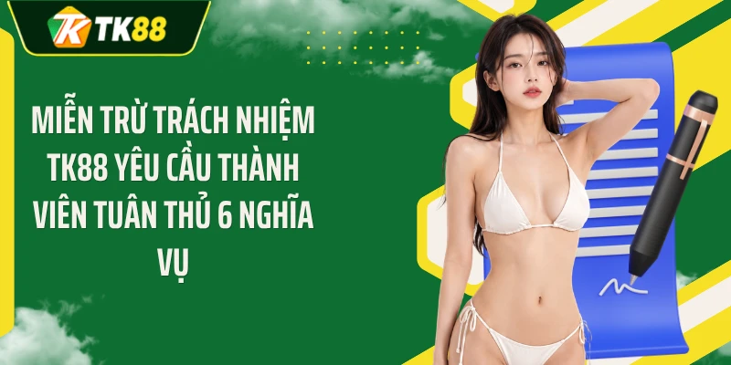 Miễn trừ trách nhiệm TK88 yêu cầu thành viên tuân thủ 6 nghĩa vụ