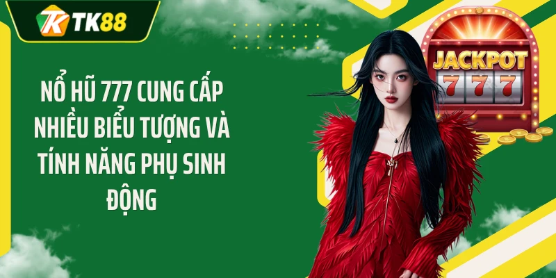 Nổ hũ 777 cung cấp nhiều biểu tượng và tính năng phụ sinh động