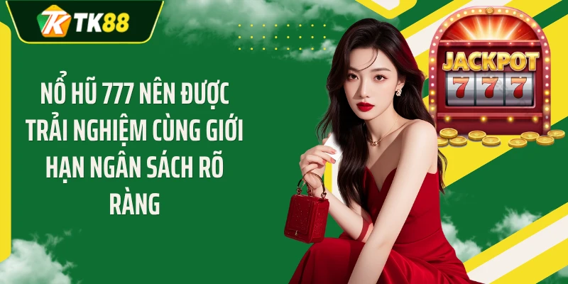 Nổ hũ 777 nên được trải nghiệm cùng giới hạn ngân sách rõ ràng