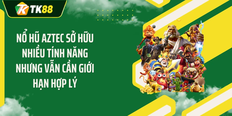 Nổ hũ Aztec sở hữu nhiều tính năng nhưng vẫn cần giới hạn hợp lý