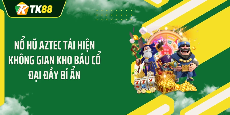 Nổ hũ Aztec tái hiện không gian kho báu cổ đại đầy bí ẩn