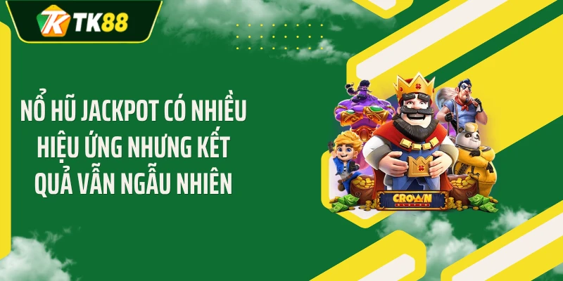 Nổ hũ jackpot có nhiều hiệu ứng nhưng kết quả vẫn ngẫu nhiên