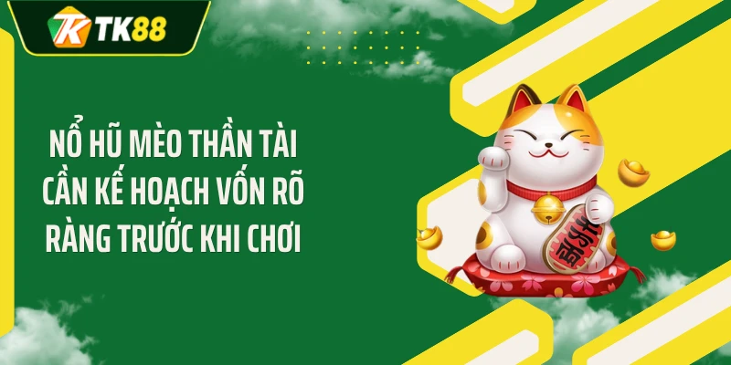 Nổ hũ mèo thần tài cần kế hoạch vốn rõ ràng trước khi chơi