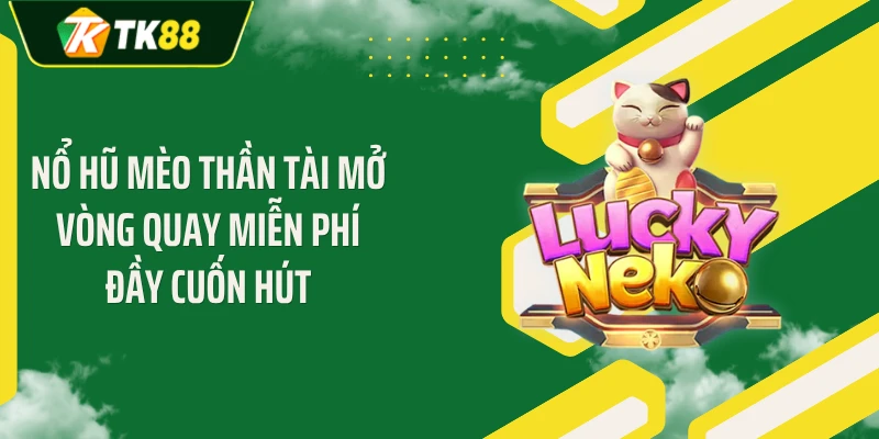 Nổ hũ mèo thần tài mở vòng quay miễn phí đầy cuốn hút