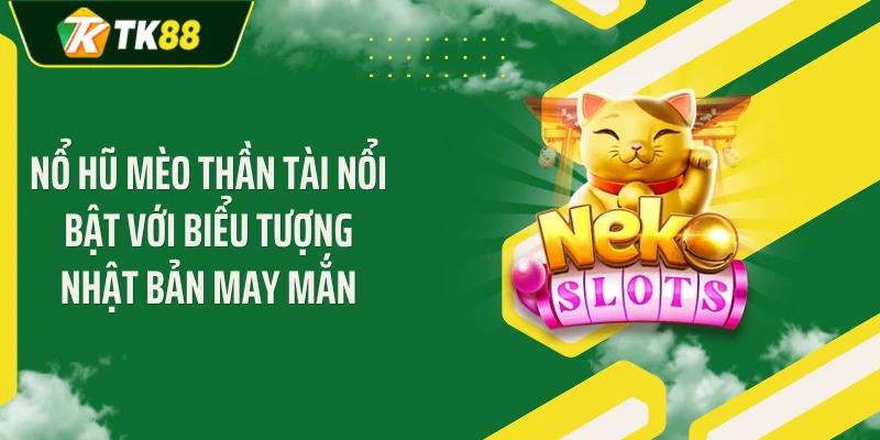 Nổ hũ mèo thần tài nổi bật với biểu tượng Nhật Bản may mắn