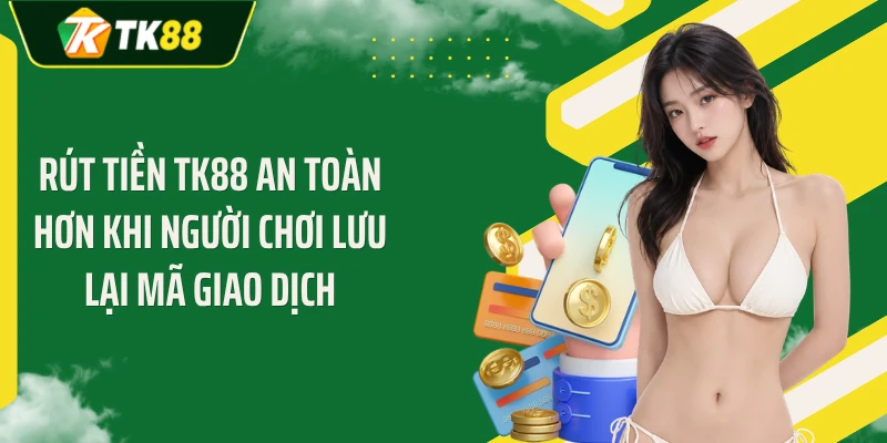 Rút tiền TK88 an toàn hơn khi người chơi lưu lại mã giao dịch