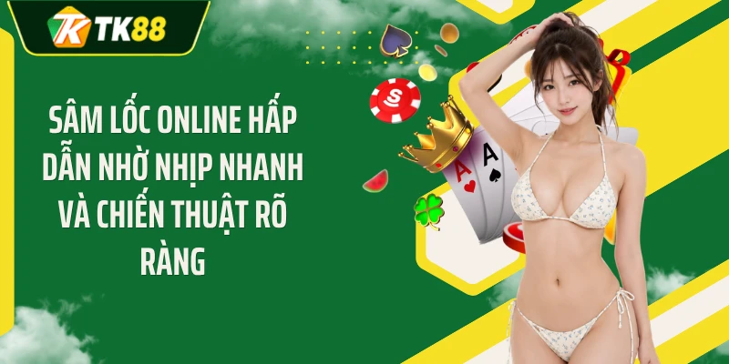 Sâm lốc online hấp dẫn nhờ nhịp nhanh và chiến thuật rõ ràng