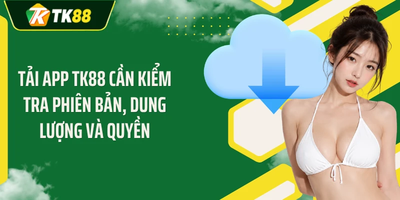 Tải app TK88 cần kiểm tra phiên bản, dung lượng và quyền 