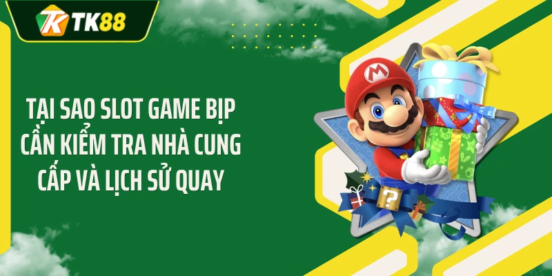 Tại sao slot game bịp cần kiểm tra nhà cung cấp và lịch sử quay