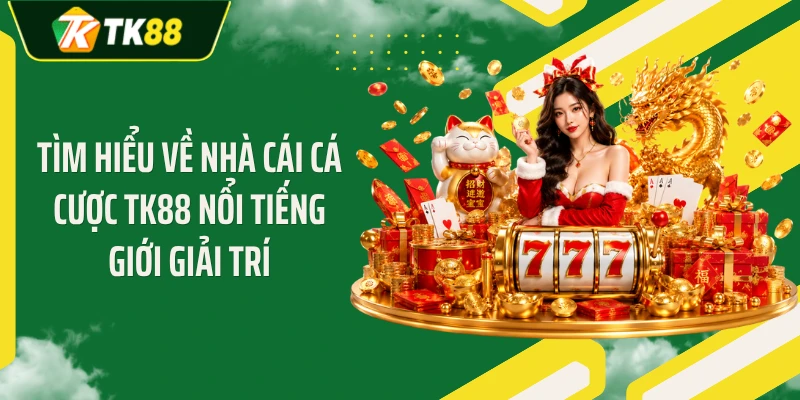 Tìm hiểu về nhà cái cá cược TK88 nổi tiếng giới giải trí