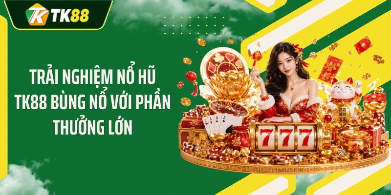 Trải nghiệm nổ hũ TK88 bùng nổ với phần thưởng lớn