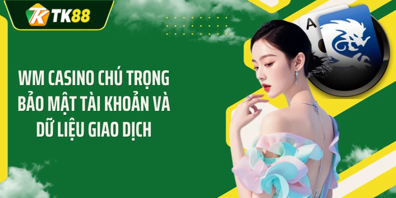 WM Casino chú trọng bảo mật tài khoản và dữ liệu giao dịch