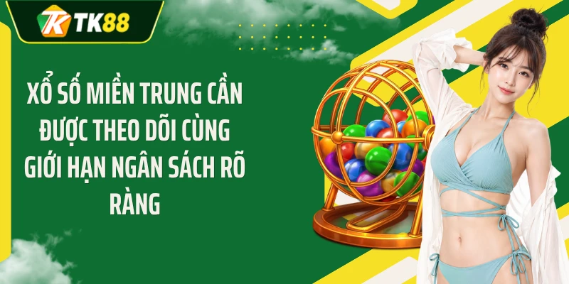 Xổ số miền Trung cần được theo dõi cùng giới hạn ngân sách rõ ràng